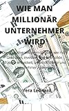 WIE MAN MILLIONÄR UNTERNEHMER WIRD: Der ultimative Leitfaden darüber, wie man Geld spart, investiert und eine solide Strategie entwickelt, um ein Millionär und Unternehmer zu werden