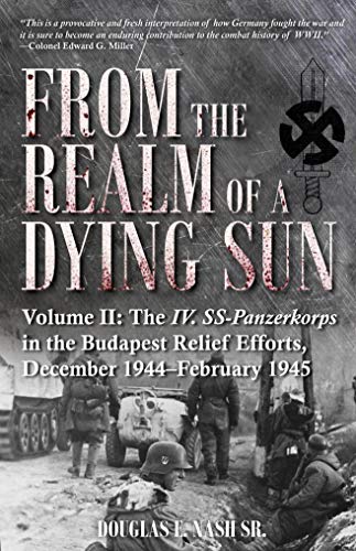 From the Realm of a Dying Sun. Volume II: The IV. SS-Panzerkorps in the Budapest Relief Efforts, Dec