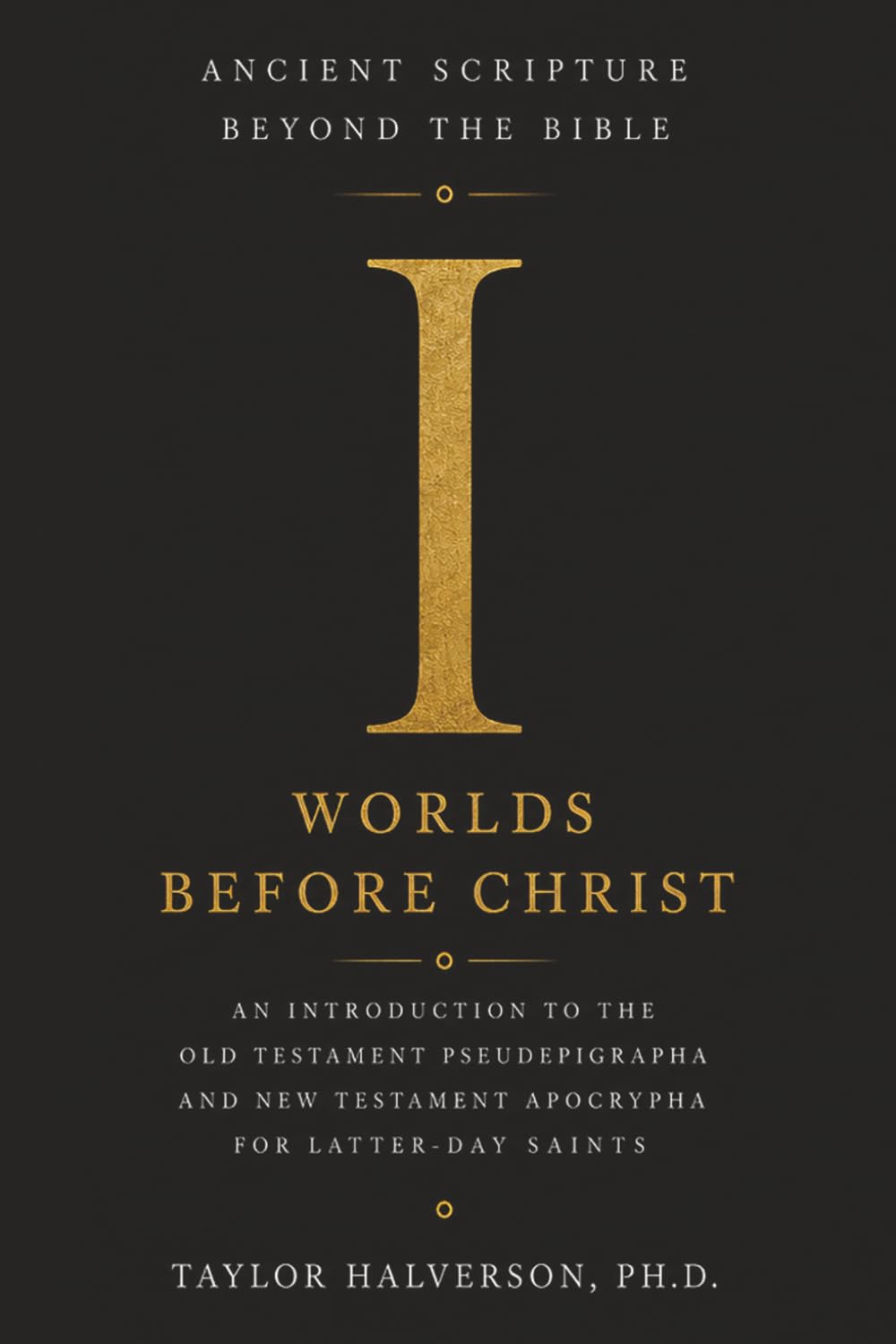 Ancient Scripture Beyond the Bible, Volume 1: Worlds Before Christ (Exploring the Forgotten Texts of Early Judaism and Christianity)