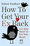 How To Get Your Ex Back - Use Your Head To Fix Your Heart: The Heart-to-Head Method