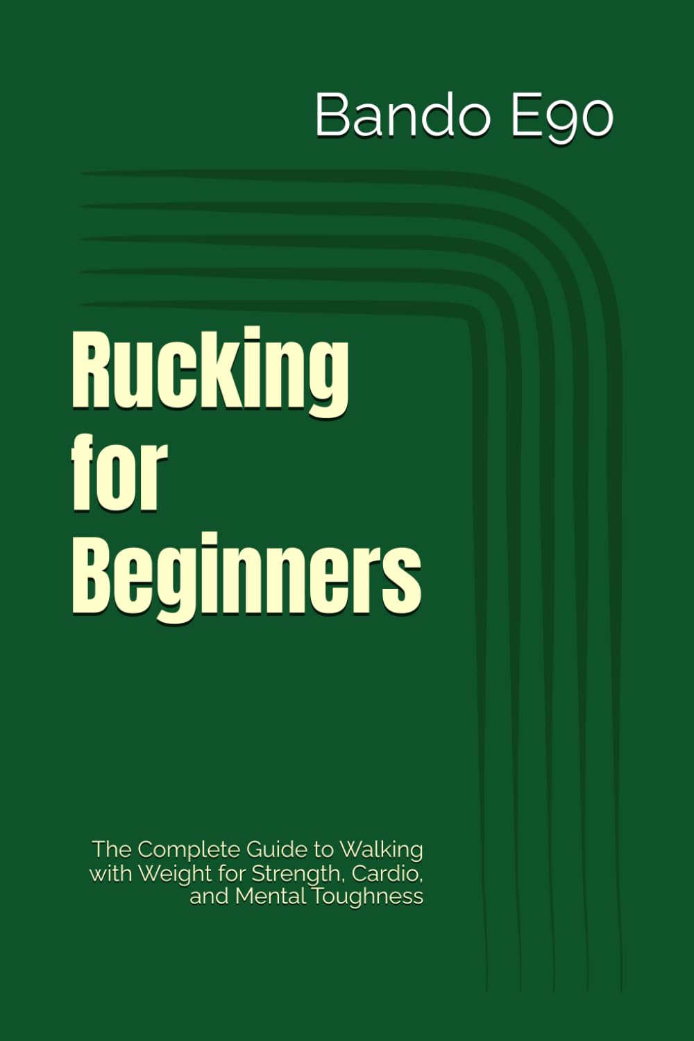 Rucking for Beginners: The Complete Guide to Walking with Weight for Strength, Cardio, and Mental Toughness