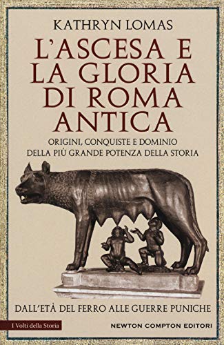 L'ascesa e la gloria di Roma antica. Origini, conquiste e dominio della più grande potenza della storia. Dall'età del ferro alle guerre puniche