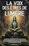 La voix des êtres de lumière: Comprendre les messages de vos guides spirituels, décrypter les signes de l’au-delà, se connecter à vos anges gardiens ... personnelle et une vie spirituelle épanouie