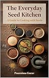 The Everyday Seed Kitchen: A Guide to Cooking with Seeds (English Edition)