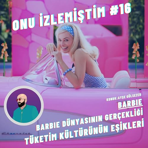 Onu İzlemiştim #16 | Barbie D&uuml;nyasının Ger&ccedil;ekliği, T&uuml;ketim K&uuml;lt&uuml;r&uuml;n&uuml;n Eşikleri