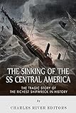 The Sinking of the SS Central America: The Tragic Story of the Richest Shipwreck in History