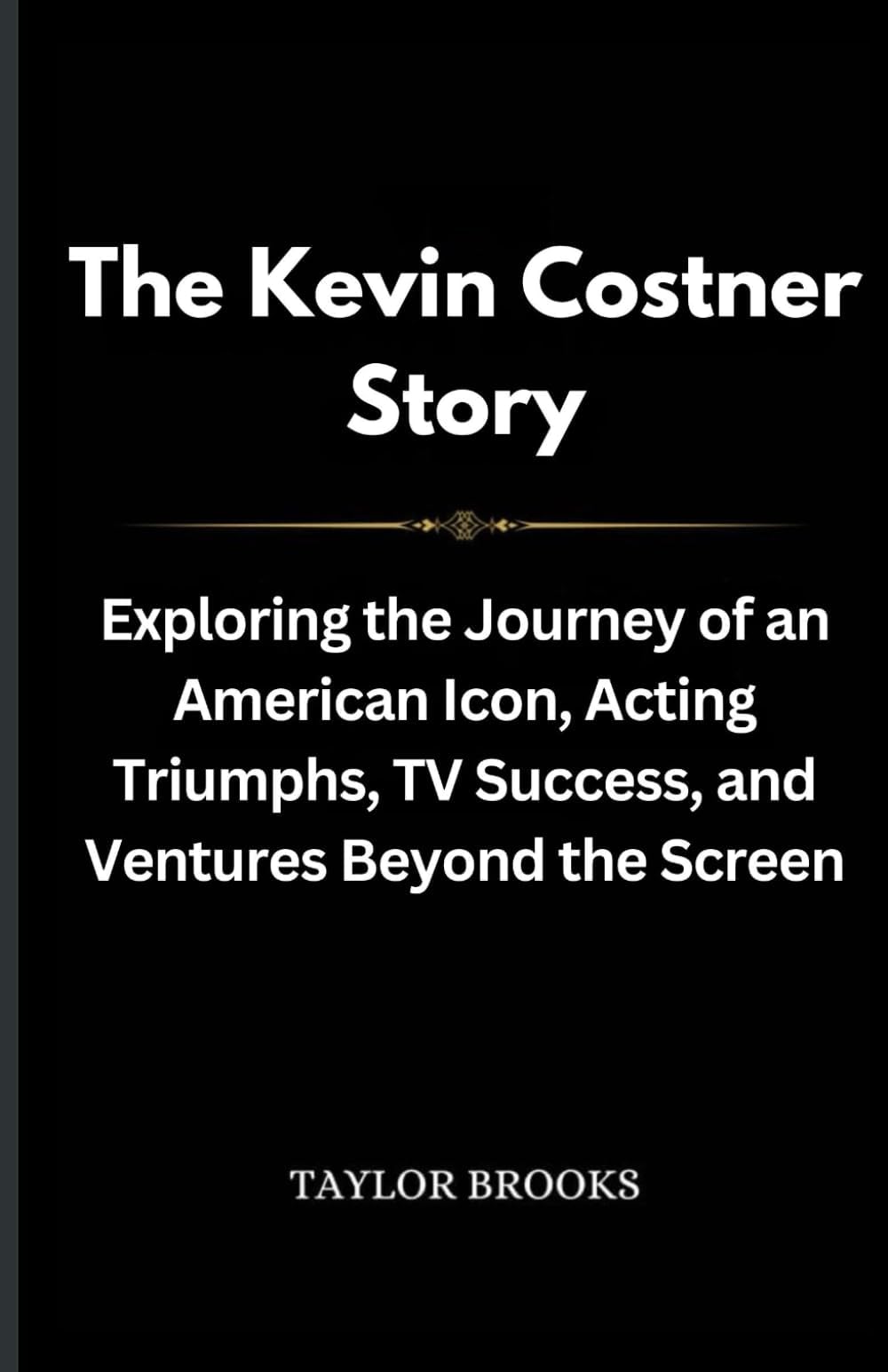 The Kevin Costner Story: Exploring the Journey of an American Icon, Acting Triumphs, TV Success, and Ventures Beyond the Screen