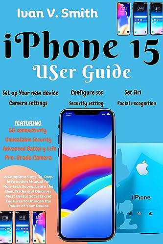 iPhone 15 User Guide: A Complete Step-By-Step Instruction Manual for Non-tech Savvy. Learn the Best Tricks and Discover Most Useful Secrets and Features ... the Power of Your Device (English Edition)