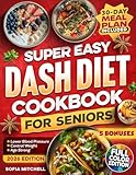 Super Easy DASH Diet Cookbook For Seniors: 100 Quick, Budget-Friendly & Delicious Low-Sodium Recipes with a 30-Day Meal Plan to Lower Blood Pressure, Lose Weight, and Enjoy Real Flavor Without Guilt