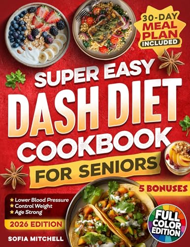 Super Easy DASH Diet Cookbook For Seniors: 100 Quick, Budget-Friendly & Delicious Low-Sodium Recipes with a 30-Day Meal Plan to Lower Blood Pressure, Lose Weight, and Enjoy Real Flavor Without Guilt