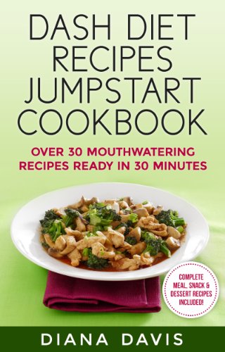 DASH Diet Recipes Jumpstart Cookbook - Over 30 Mouthwatering Recipes Ready In 30 Minutes (Breakfast, Lunch, Dinner, Snack & Dessert Recipes Included!)
