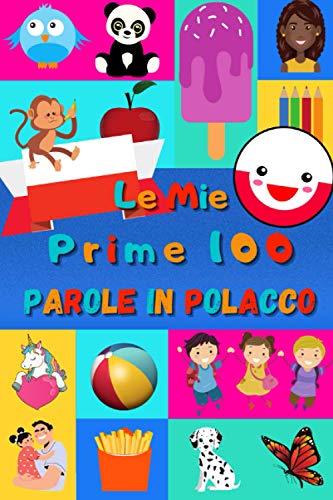 Le mie prime 100 parole in Polacco: Imparare il Polacco per bambini da 2 a 6 anni | Libro illustrato : 100 stupende immagini colorate con parole in Polacco e in Italiano