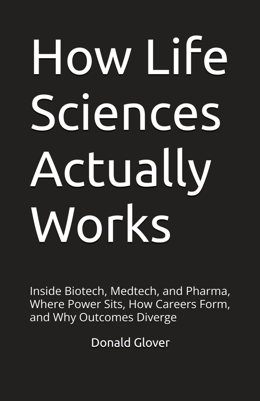 How Life Sciences Actually Works: Inside Biotech, Medtech, and Pharma, Where Power Sits, How Careers Form, and Why Outcomes Diverge