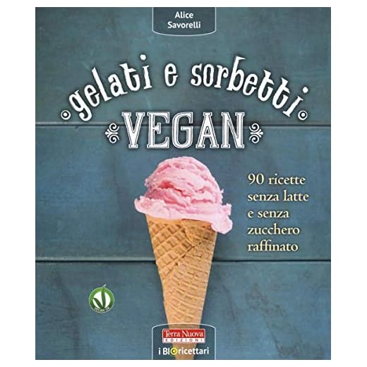 Gelati e sorbetti vegan. 90 ricette senza latte e senza zucchero raffinato