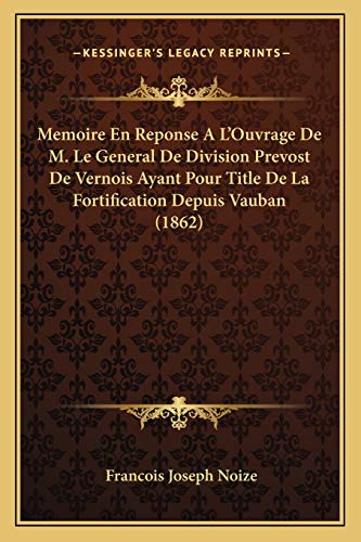 Memoire En Reponse A L'Ouvrage De M. Le General De Division Prevost De Vernois Ayant Pour Title De La Fortification Depuis Vauban (1862) (French Edition)