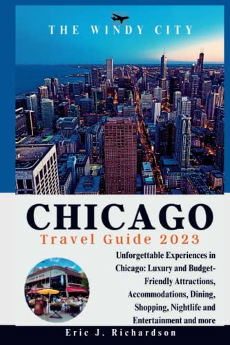 Chicago Travel Guide 2023: Unforgettable Experiences In Chicago: Luxury And Budget-Friendly Attractions, Accommodations, Dining, Shopping, Nightlife And Entertainment And More #TOP13