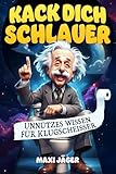 Kack dich schlauer! Unnützes Wissen für Klugscheißer: Das perfekte Geschenk gegen geistige Verstopfung und Langeweile auf dem stillen Örtchen
