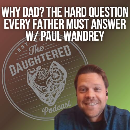 Why Dad? The Hard Question Every Father Must Answer w/ Paul Wandrey