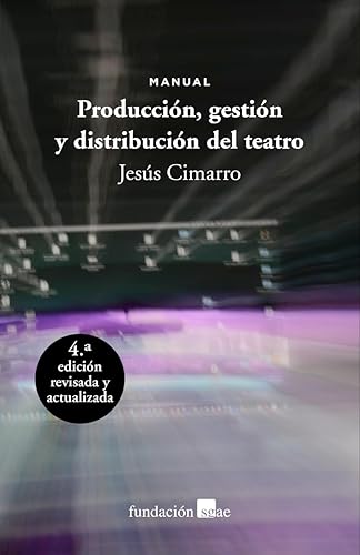 Producción, gestión y distribución del teatro: Manual: CUARTA EDICIÓN, revisada y actualizada (MANUALES/GUIAS)