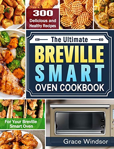 The Complete Breville Smart Oven Cookbook: 300 Delicious and Healthy Recipes for Your Breville Smart Oven