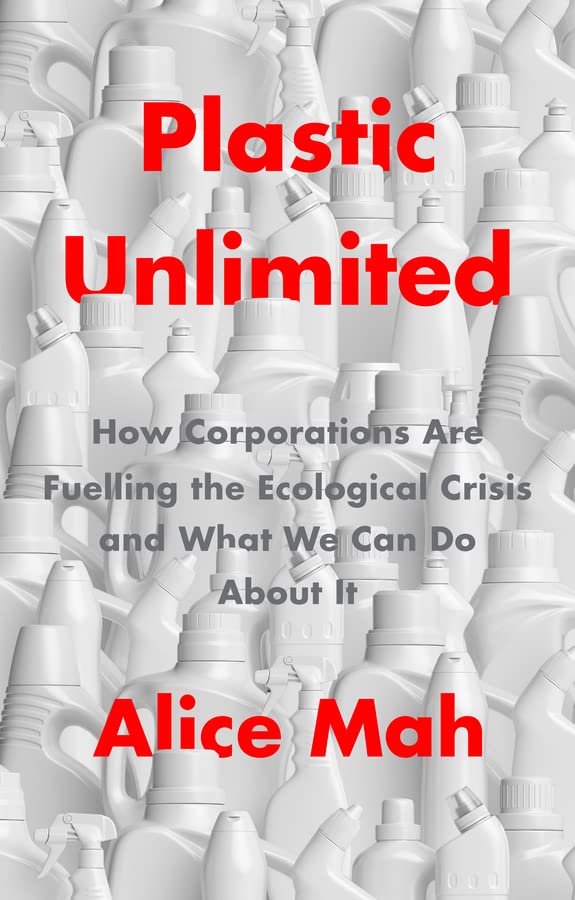 Plastic Unlimited: How Corporations Are Fuelling the Ecological Crisis and What We Can Do About It