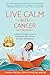 Live Calm with Cancer (and Beyond...): A Patient & Caregiver Guide To Finding More Ease Through The Power of Mindfulness