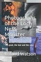 Photographs of the Loch Ness Monster: The Good, the Bad and the Ugly 1793256845 Book Cover