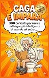  Caga e Impara: 300 curiosità per uscire dal bagno più intelligente di quando sei entrato.
