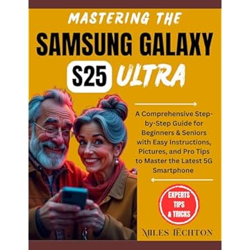 Mastering the SAMSUNG GALAXY S25 ULTRA: A Comprehensive Step-by-Step Guide for Beginners & Seniors with Easy Instructions, Pictures, and Pro Tips to Master the Latest 5G Smartphone (English Edition)