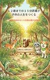１２歳までの１５分読書が子供の人生をつくる: 親子の絆を深める１０のお話とお父さん・お母さんへ贈るメッセージ