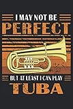 I MAY NOT BE PERFECT BUT I CAN PLAY TUBA: Notizbuch-Tagebuch bzw. Übungsbuch mit 120 Seiten