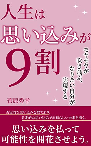 人生は思い込みが９割 モヤモヤが吹き飛ぶ なりたい自分が実現する 人生は9割シリーズ ゼロワン出版 菅原秀幸 メンタリング コーチング Kindleストア Amazon