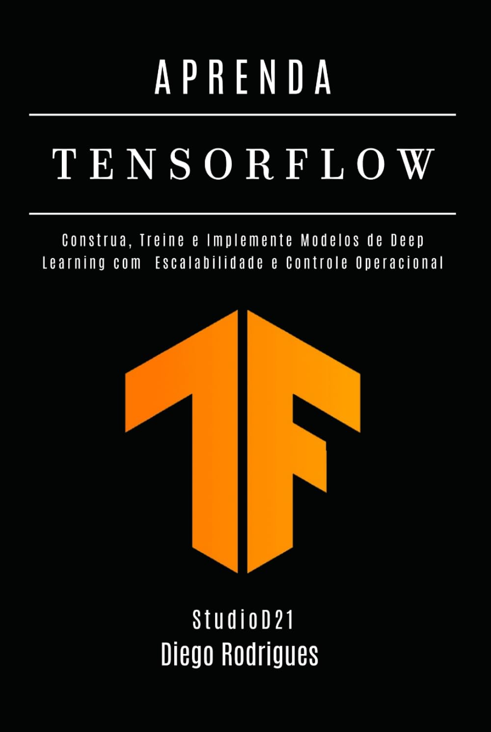 APRENDA TENSORFLOW – Edição 2026: Construa, Treine e Implante Modelos de Deep Learning com Escalabilidade e Controle Operacional (FRAMEWORKS IA & Machine Learning Brasil)