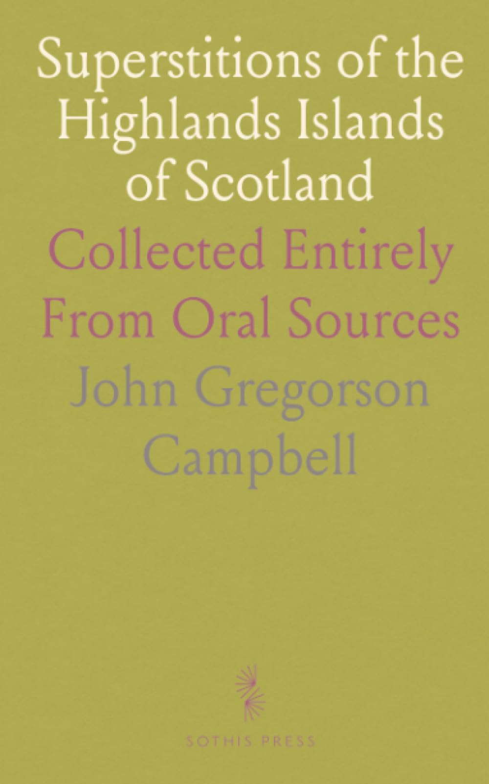 Superstitions of the Highlands Islands of Scotland: Collected Entirely From Oral Sources