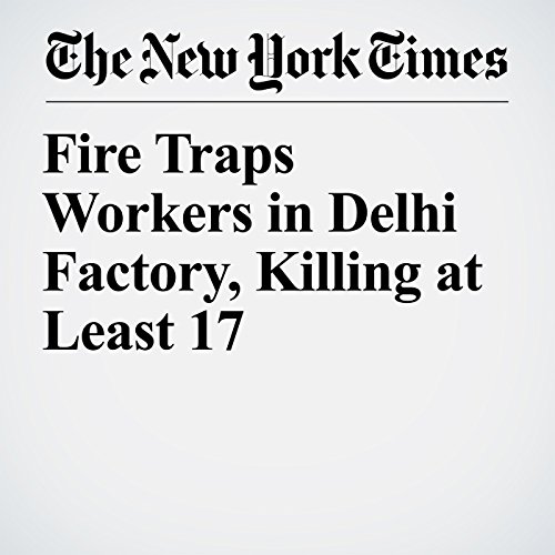 Fire Traps Workers in Delhi Factory, Killing at Least 17 by Kai Schultz | Audiobook Fire Traps Workers in Delhi Factory, Killing at Least 17 by Kai Schultz | Audiobook