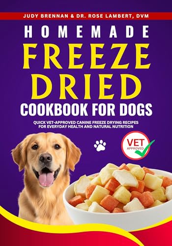 Homemade Freeze Dried Cookbook for Dogs: Quick Vet-Approved Canine Freeze Drying Recipes for Everyday Health and Natural Nutrition