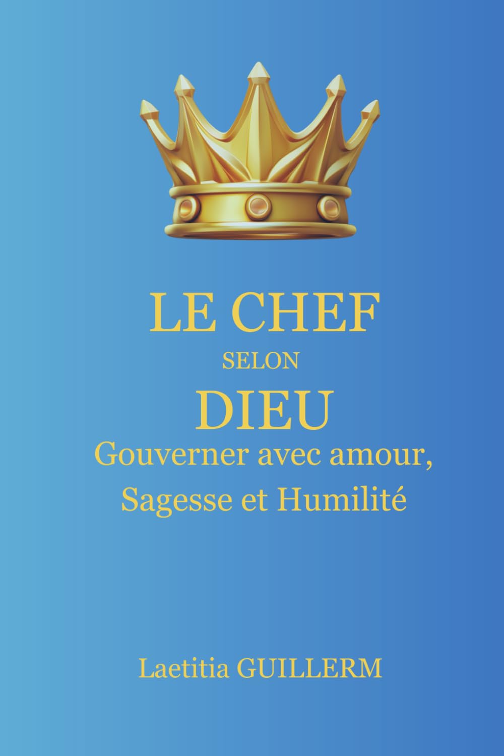 Le Chef selon Dieu: Gouverner avec amour, sagesse et humilité dans le Royaume et au foyer