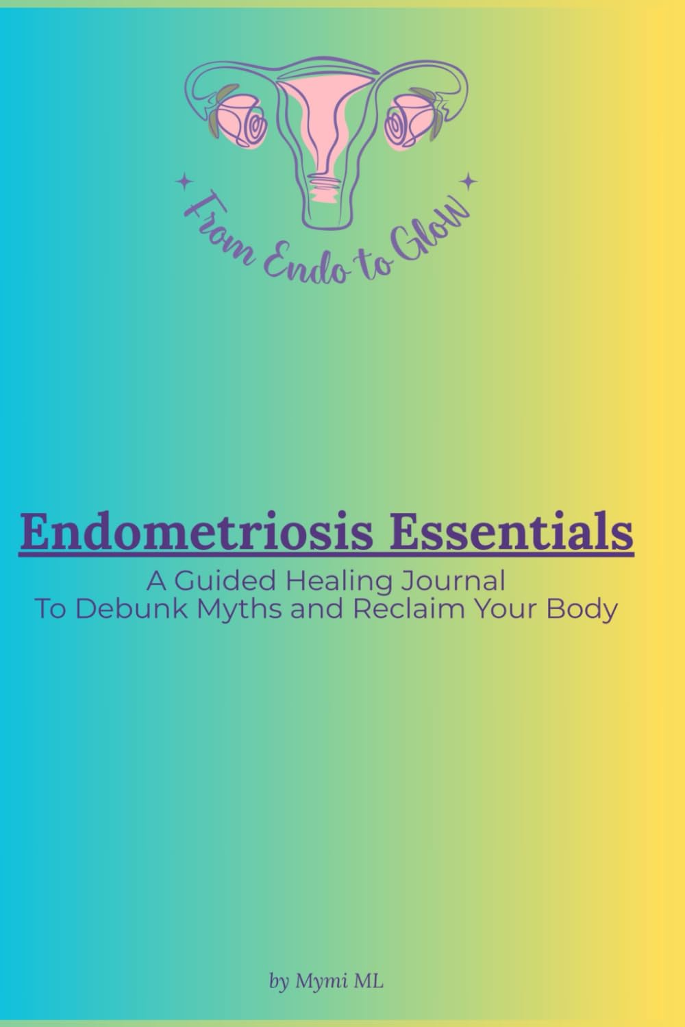 Endometriosis Essentials: A Guided Healing Journal to Debunk Myths and Reclaim Your Body (From Endo to Glow - English Edition)