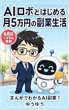 AIロボとはじめる 月5万円の副業生活: 疲れた会社員とAIロボの、ゼロからの副業まんが まんがでわかるAI副業