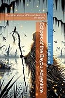 Echoes of the Bayou Adventure: The Wanderer and Sacred Relics of the Bayou B0DBGB5BY4 Book Cover