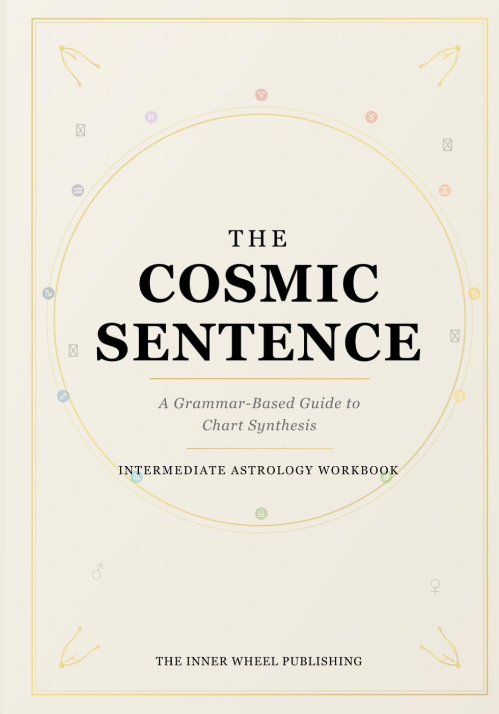 The Cosmic Sentence: An Interactive Workbook for Synthesizing Your Birth Chart and Discovering the Language of Your Soul