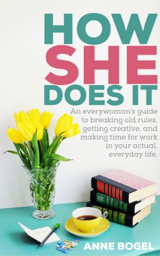 How She Does It: An everywoman's guide to breaking old rules, getting creative, and making time for work in your actual, everyday life.