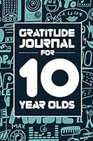 Gratitude Journal for 10 Year Olds : Prompted Quick and Easy Gratitude Journal for 10 Year Old Tween Boys or Girls 1674834861 Book Cover