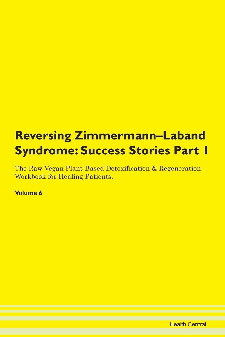 Reversing Zimmermann-Laband Syndrome: Success Stories Part 1 The Raw Vegan Plant-Based Detoxification & Regeneration Workbook for Healing Patients. Volume 6