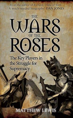 Amazon The Wars Of The Roses The Key Players In The Struggle For Supremacy Lewis Matthew Medieval Amazon The Wars Of The Roses The Key Players In The Struggle For Supremacy Lewis Matthew Medieval
