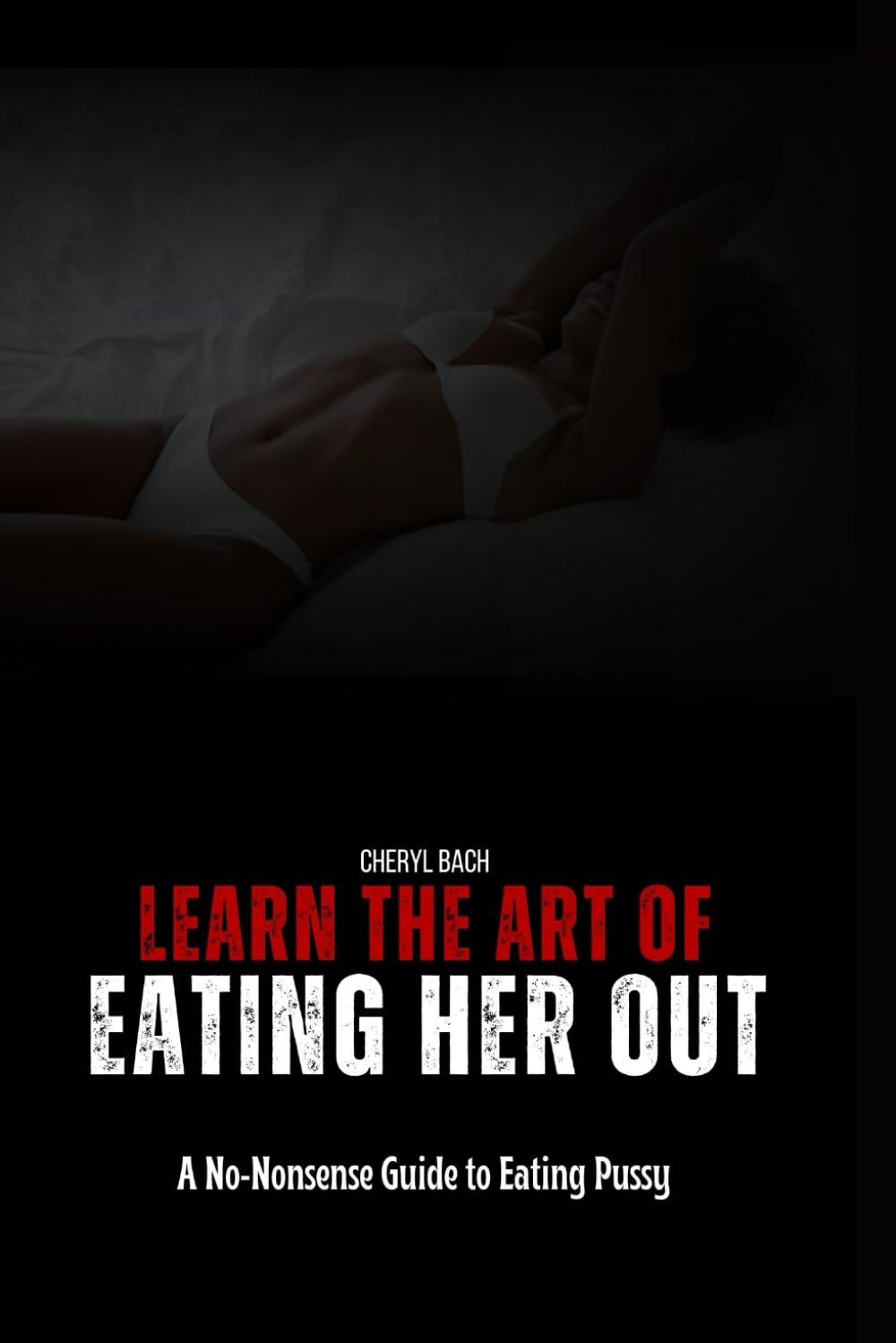 Learn the Art of Eating Her Out: A No-Nonsense Guide to Eating Pussy (Sex Bibles and Karma Sutra)