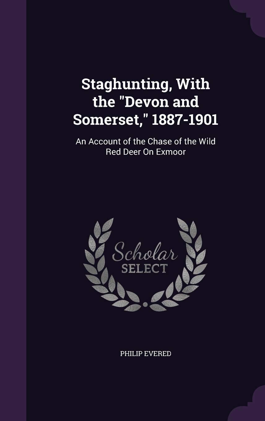 Staghunting, With the "Devon and Somerset," 1887-1901: An Account of the Chase of the Wild Red Deer On Exmoor