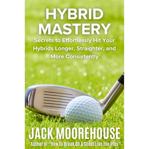 Hybrid Mastery: Secrets to Effortlessly Hit Your Hybrids Longer, Straighter, and More Consistently by Jack Moorehouse episode artwork