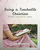 Being a Teachable Christian: 8 Bible Lessons For Ladies 1514819791 Book Cover