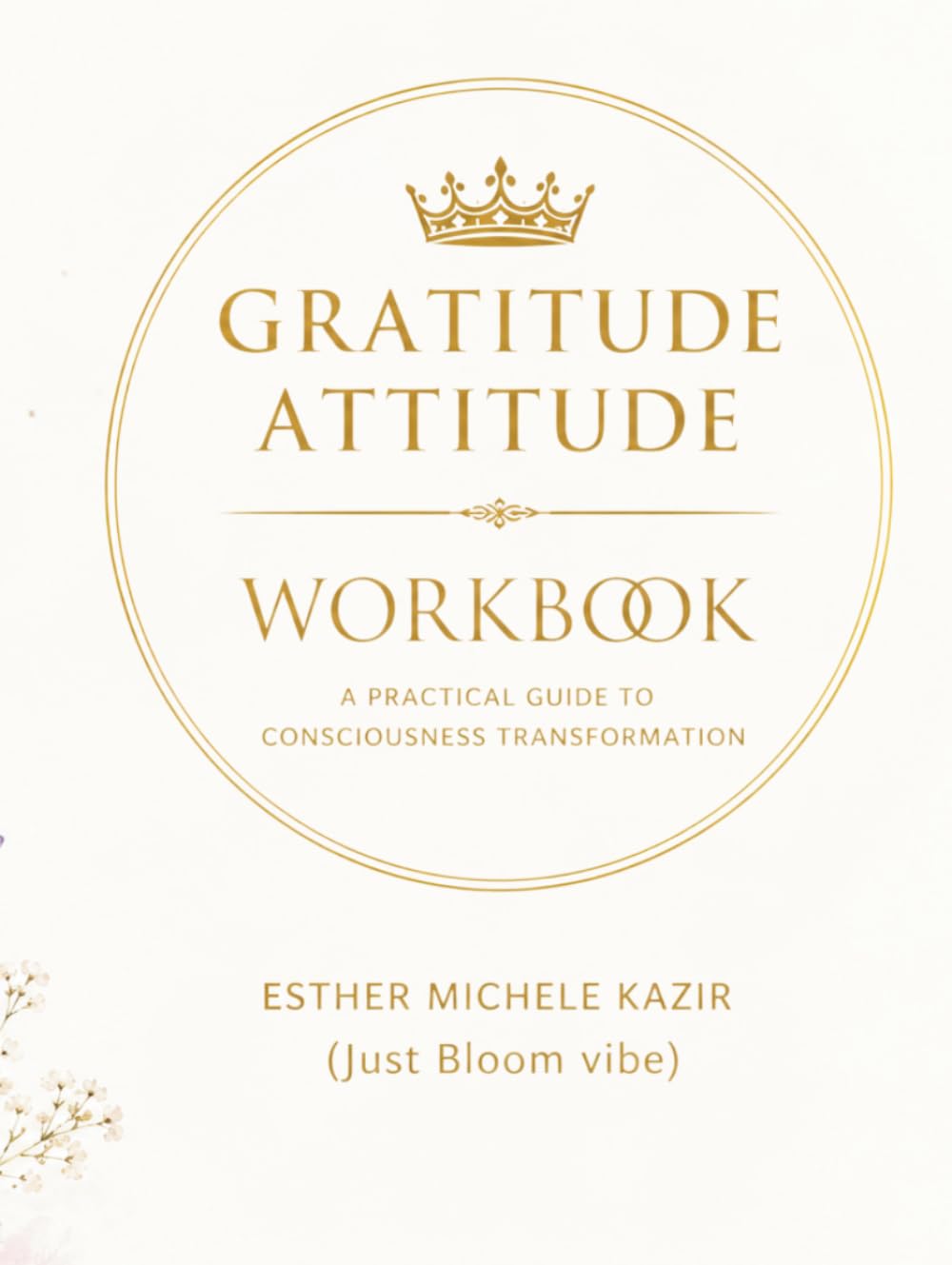 GURATITUDE ATITTUD - WORKBOOK: A Practical Guide to Consciousness Transformation: Daily Gratitude for Self-Discovery and Mental Clarity (Just Bloom vibe) (Gratitude Attitude: The Full Spectrum)